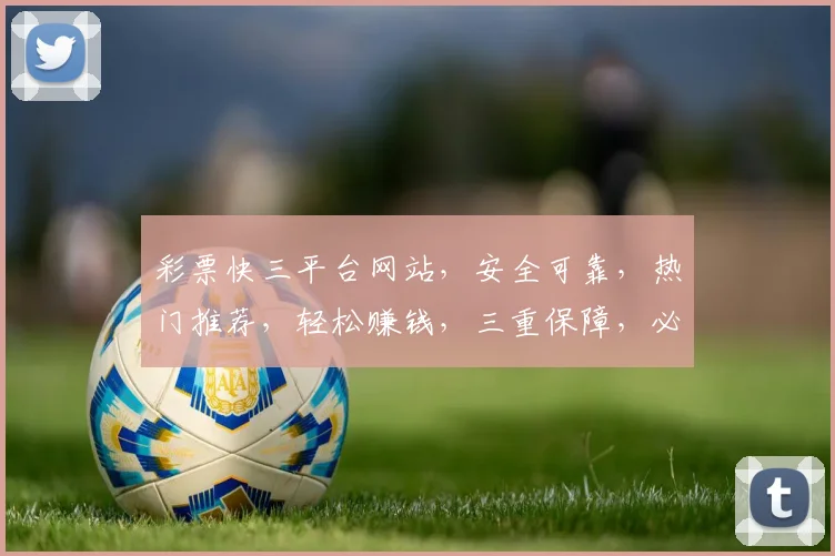 彩票快三平台网站，安全可靠，热门推荐，轻松赚钱，三重保障，必看攻略