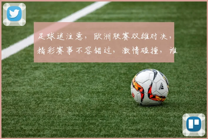 足球迷注意，欧洲联赛双雄对决，精彩赛事不容错过，激情碰撞，谁将夺冠