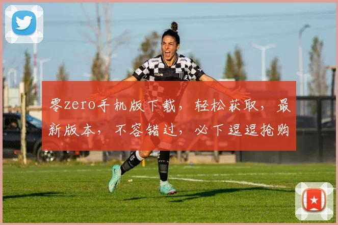 零zero手机版下载，轻松获取，最新版本，不容错过，必下逗逗抢购