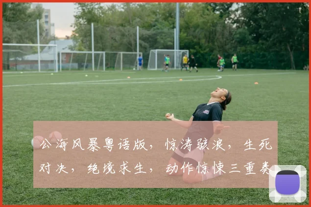 公海风暴粤语版，惊涛骇浪，生死对决，绝境求生，动作惊悚三重奏，不容错过