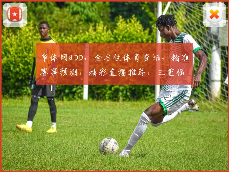 华体网app，全方位体育资讯，精准赛事预测，精彩直播推荐，三重福利等你来享