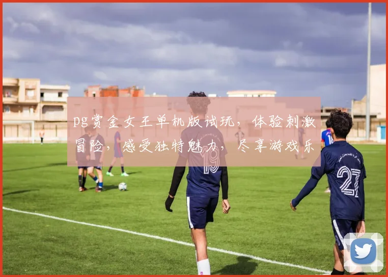 pg赏金女王单机版试玩，体验刺激冒险，感受独特魅力，尽享游戏乐趣，不容错过