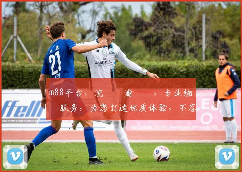 m88平台，浣撹偛瀹樻柟，专业缃戠珯服务，为您打造优质体验，不容错过