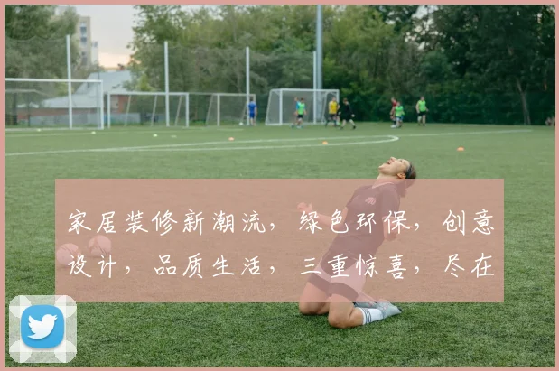 家居装修新潮流，绿色环保，创意设计，品质生活，三重惊喜，尽在tyc33455cc。