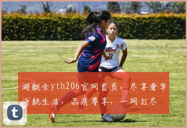 游艇会yth206官网首页，尽享奢华海航生活，品质尊享，一网打尽