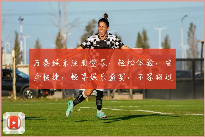 万泰娱乐注册登录，轻松体验，安全快捷，畅享娱乐盛宴，不容错过