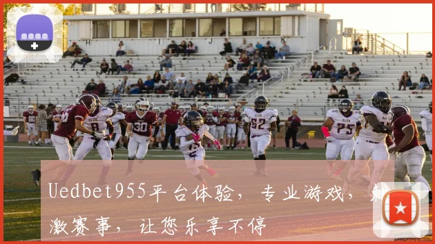 Uedbet955平台体验，专业游戏，刺激赛事，让您乐享不停