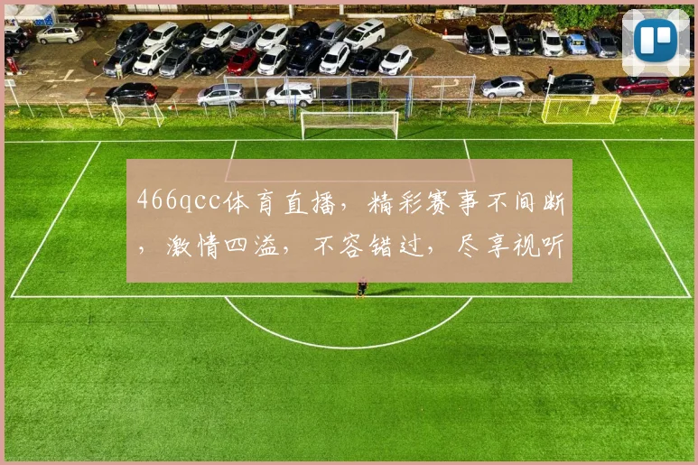 466qcc体育直播，精彩赛事不间断，激情四溢，不容错过，尽享视听盛宴，三重惊喜等你来