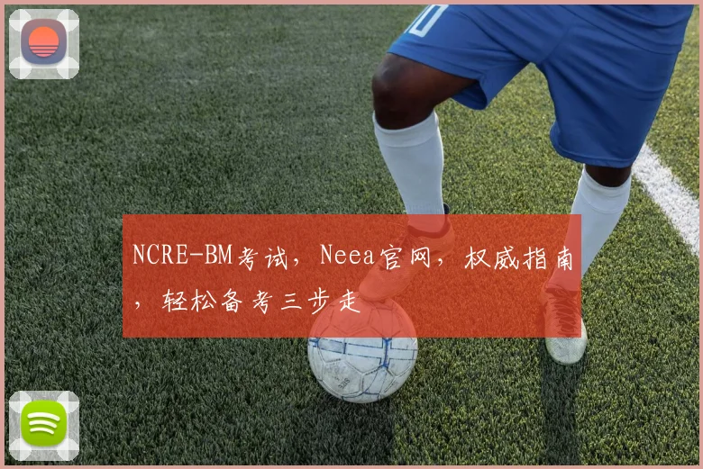 NCRE-BM考试，Neea官网，权威指南，轻松备考三步走